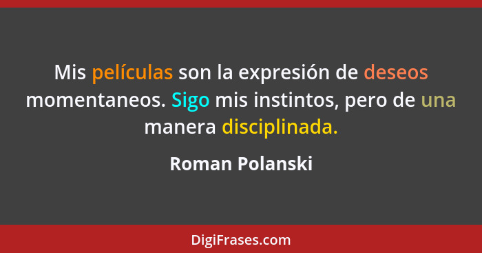 Mis películas son la expresión de deseos momentaneos. Sigo mis instintos, pero de una manera disciplinada.... - Roman Polanski