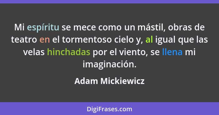 Mi espíritu se mece como un mástil, obras de teatro en el tormentoso cielo y, al igual que las velas hinchadas por el viento, se lle... - Adam Mickiewicz