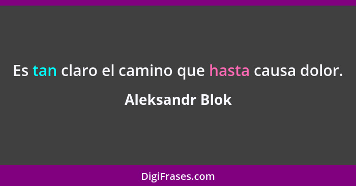 Es tan claro el camino que hasta causa dolor.... - Aleksandr Blok