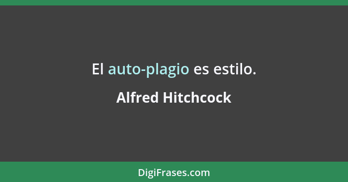 El auto-plagio es estilo.... - Alfred Hitchcock