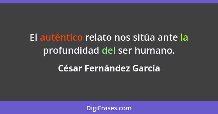 El auténtico relato nos sitúa ante la profundidad del ser humano.... - César Fernández García