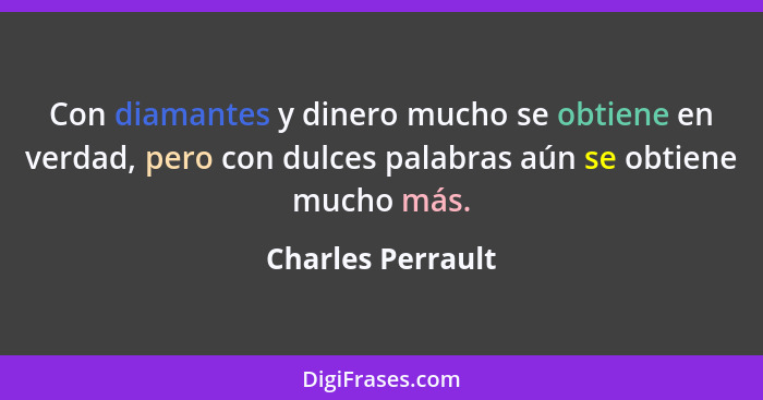 Con diamantes y dinero mucho se obtiene en verdad, pero con dulces palabras aún se obtiene mucho más.... - Charles Perrault