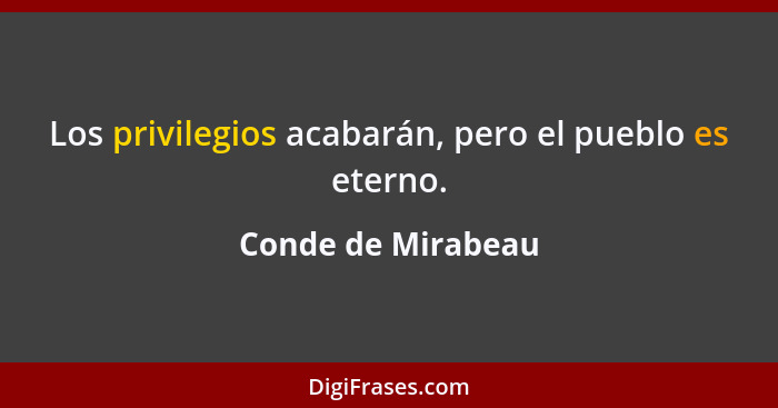 Los privilegios acabarán, pero el pueblo es eterno.... - Conde de Mirabeau