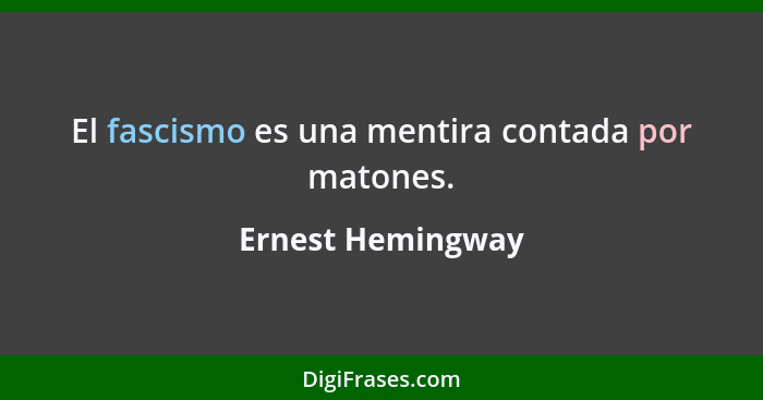 El fascismo es una mentira contada por matones.... - Ernest Hemingway