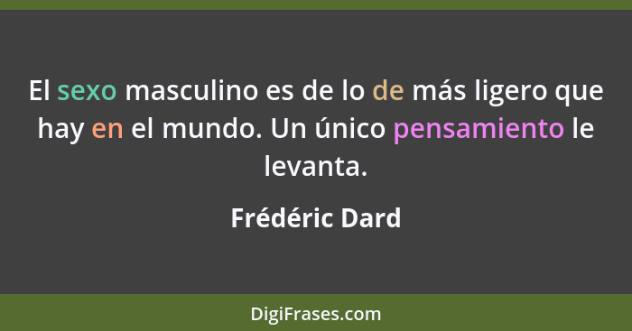 El sexo masculino es de lo de más ligero que hay en el mundo. Un único pensamiento le levanta.... - Frédéric Dard