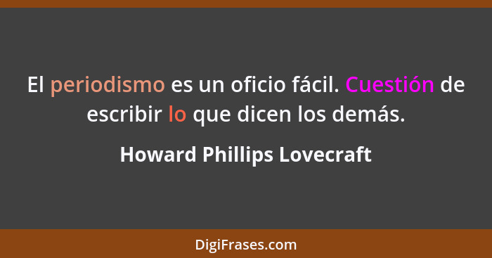 El periodismo es un oficio fácil. Cuestión de escribir lo que dicen los demás.... - Howard Phillips Lovecraft