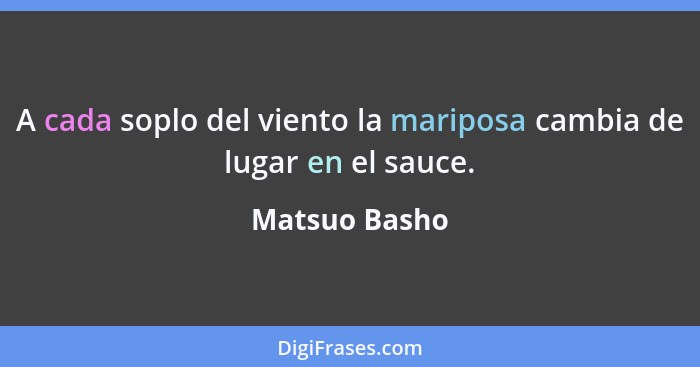 A cada soplo del viento la mariposa cambia de lugar en el sauce.... - Matsuo Basho