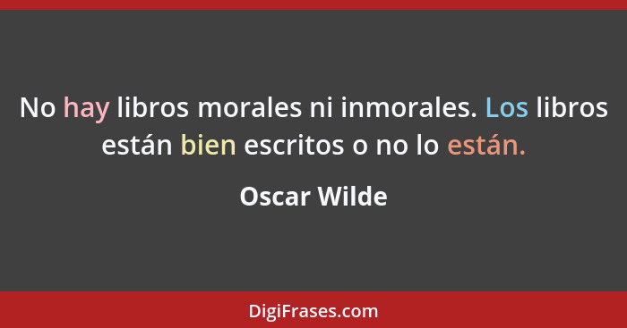 No hay libros morales ni inmorales. Los libros están bien escritos o no lo están.... - Oscar Wilde