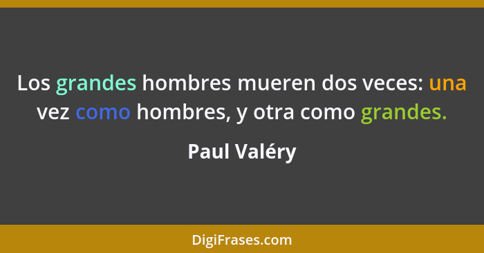 Los grandes hombres mueren dos veces: una vez como hombres, y otra como grandes.... - Paul Valéry