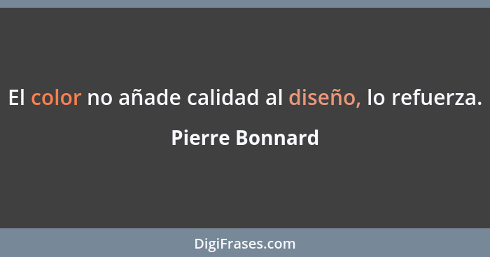 El color no añade calidad al diseño, lo refuerza.... - Pierre Bonnard