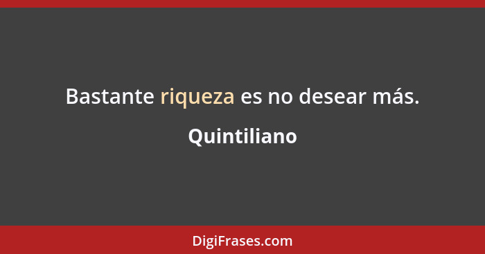 Bastante riqueza es no desear más.... - Quintiliano