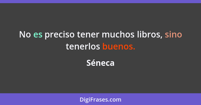 No es preciso tener muchos libros, sino tenerlos buenos.... - Séneca