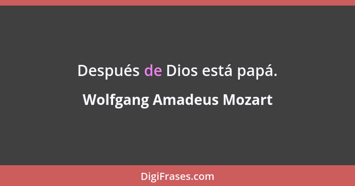 Después de Dios está papá.... - Wolfgang Amadeus Mozart