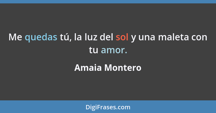 Me quedas tú, la luz del sol y una maleta con tu amor.... - Amaia Montero