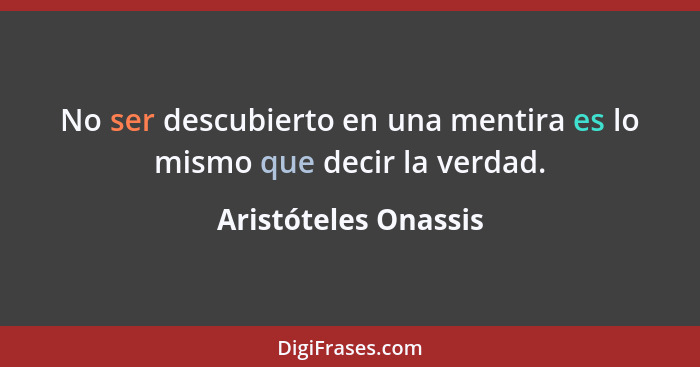 No ser descubierto en una mentira es lo mismo que decir la verdad.... - Aristóteles Onassis