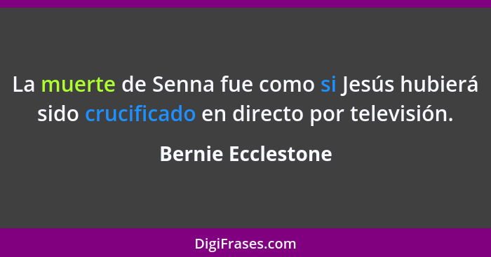 La muerte de Senna fue como si Jesús hubierá sido crucificado en directo por televisión.... - Bernie Ecclestone
