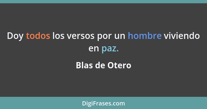 Doy todos los versos por un hombre viviendo en paz.... - Blas de Otero