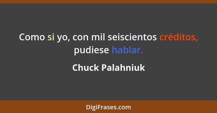 Como si yo, con mil seiscientos créditos, pudiese hablar.... - Chuck Palahniuk