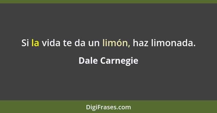 Si la vida te da un limón, haz limonada.... - Dale Carnegie