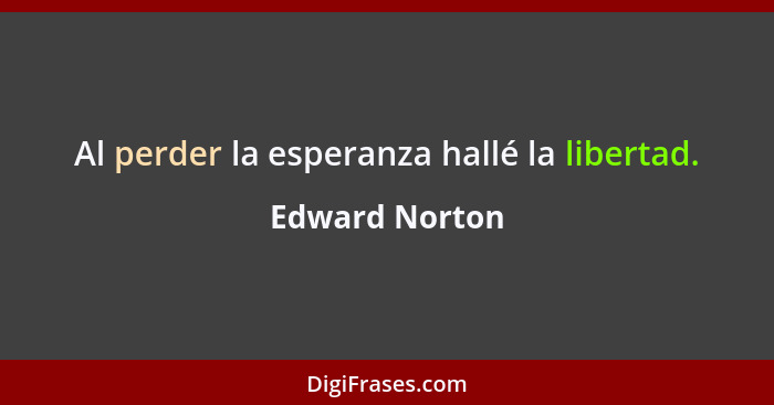 Al perder la esperanza hallé la libertad.... - Edward Norton