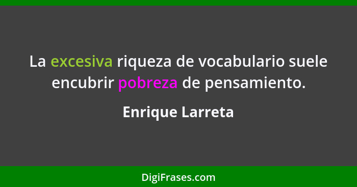 La excesiva riqueza de vocabulario suele encubrir pobreza de pensamiento.... - Enrique Larreta