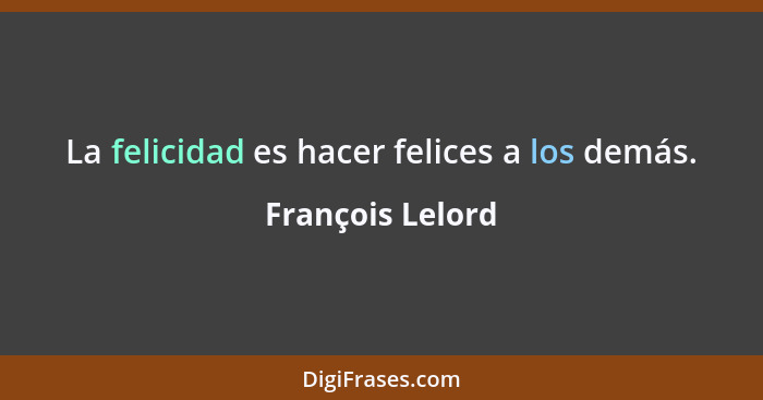 La felicidad es hacer felices a los demás.... - François Lelord