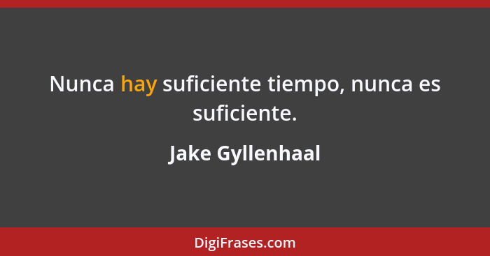 Nunca hay suficiente tiempo, nunca es suficiente.... - Jake Gyllenhaal