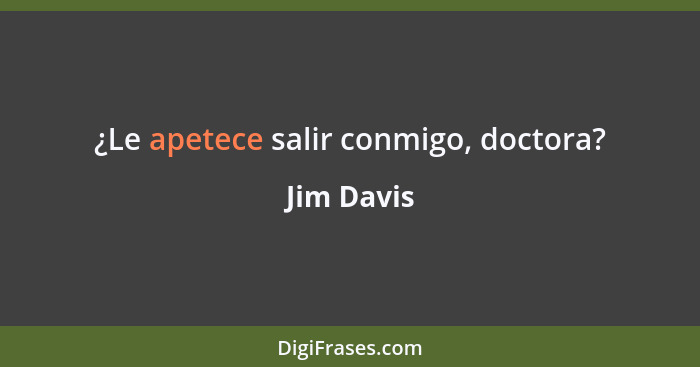 ¿Le apetece salir conmigo, doctora?... - Jim Davis