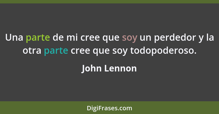 Una parte de mi cree que soy un perdedor y la otra parte cree que soy todopoderoso.... - John Lennon