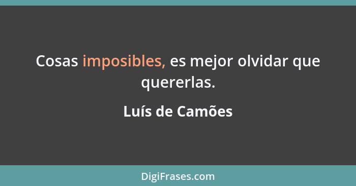 Cosas imposibles, es mejor olvidar que quererlas.... - Luís de Camões