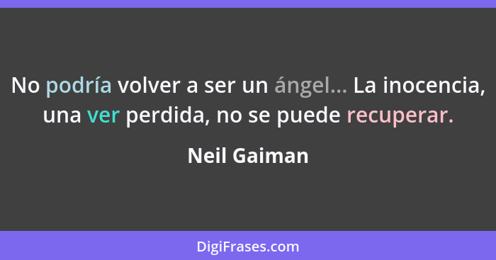 No podría volver a ser un ángel... La inocencia, una ver perdida, no se puede recuperar.... - Neil Gaiman