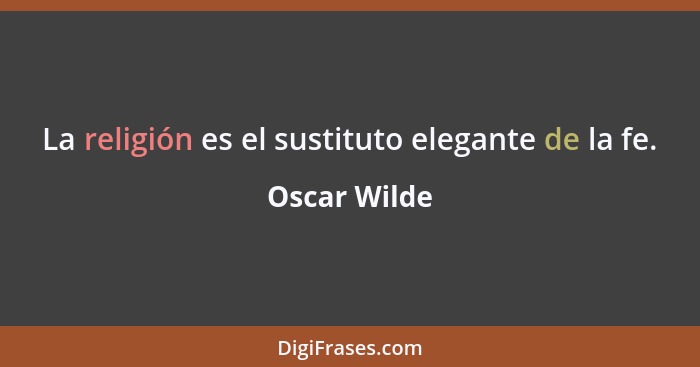 La religión es el sustituto elegante de la fe.... - Oscar Wilde