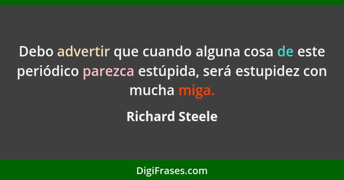 Debo advertir que cuando alguna cosa de este periódico parezca estúpida, será estupidez con mucha miga.... - Richard Steele