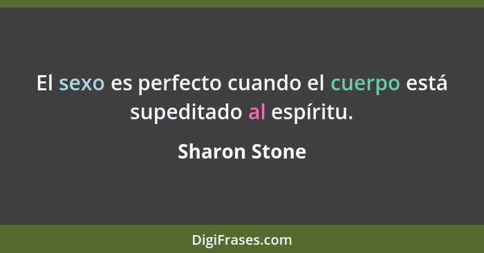 El sexo es perfecto cuando el cuerpo está supeditado al espíritu.... - Sharon Stone