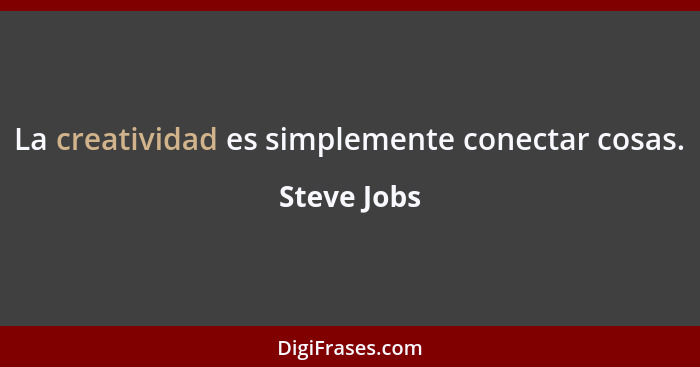 La creatividad es simplemente conectar cosas.... - Steve Jobs