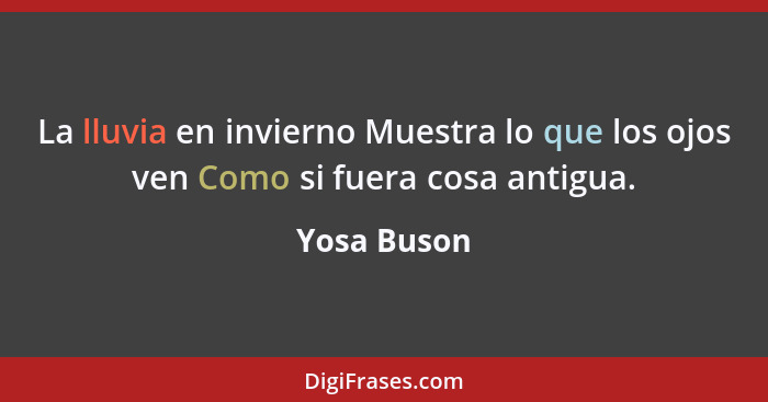 La lluvia en invierno Muestra lo que los ojos ven Como si fuera cosa antigua.... - Yosa Buson