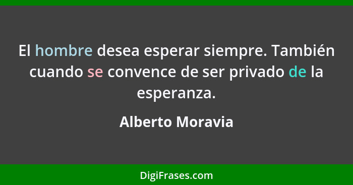 El hombre desea esperar siempre. También cuando se convence de ser privado de la esperanza.... - Alberto Moravia