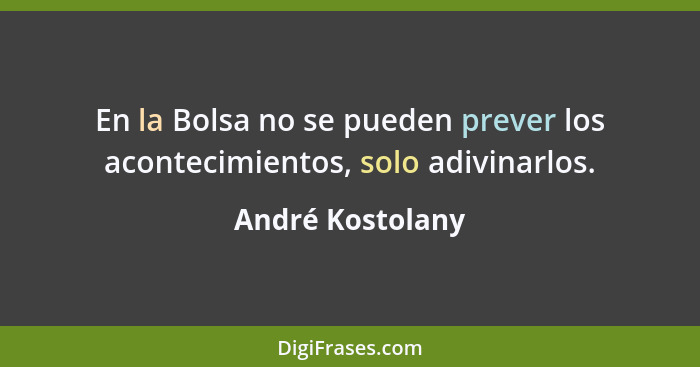 En la Bolsa no se pueden prever los acontecimientos, solo adivinarlos.... - André Kostolany