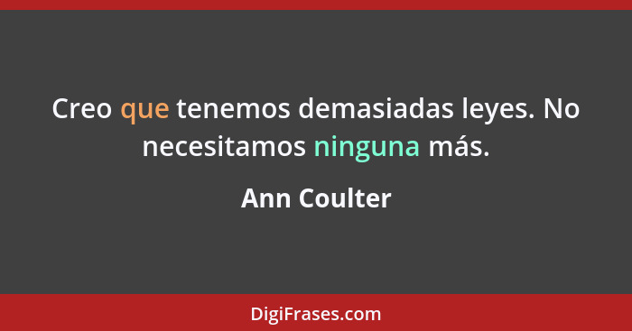 Creo que tenemos demasiadas leyes. No necesitamos ninguna más.... - Ann Coulter