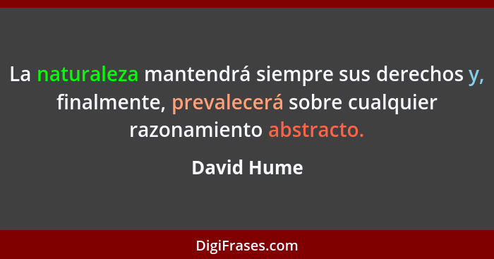 La naturaleza mantendrá siempre sus derechos y, finalmente, prevalecerá sobre cualquier razonamiento abstracto.... - David Hume