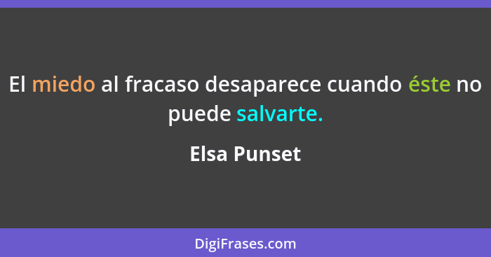 El miedo al fracaso desaparece cuando éste no puede salvarte.... - Elsa Punset