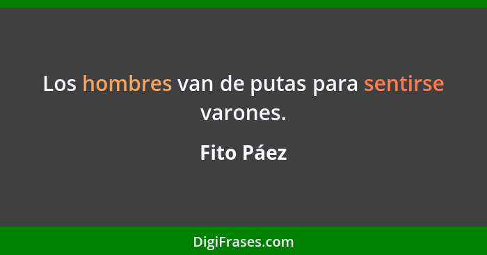 Los hombres van de putas para sentirse varones.... - Fito Páez