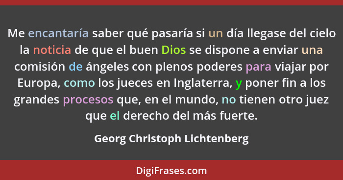 Me encantaría saber qué pasaría si un día llegase del cielo la noticia de que el buen Dios se dispone a enviar una comis... - Georg Christoph Lichtenberg