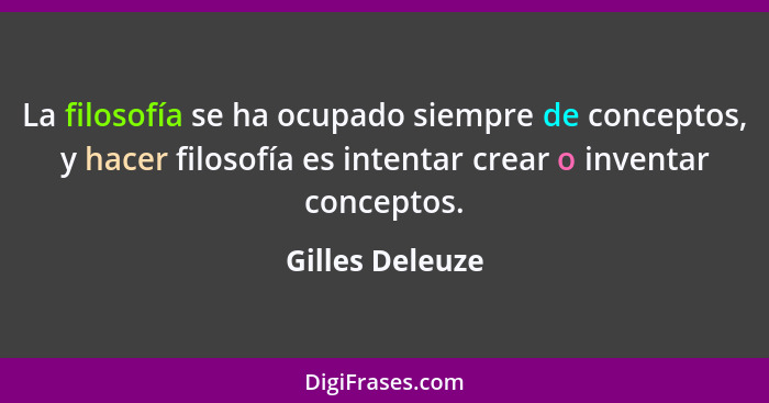 La filosofía se ha ocupado siempre de conceptos, y hacer filosofía es intentar crear o inventar conceptos.... - Gilles Deleuze