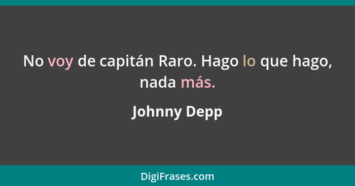 No voy de capitán Raro. Hago lo que hago, nada más.... - Johnny Depp
