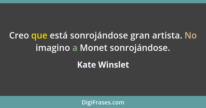 Creo que está sonrojándose gran artista. No imagino a Monet sonrojándose.... - Kate Winslet