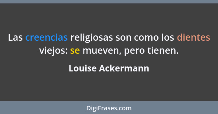 Las creencias religiosas son como los dientes viejos: se mueven, pero tienen.... - Louise Ackermann