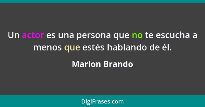 Un actor es una persona que no te escucha a menos que estés hablando de él.... - Marlon Brando