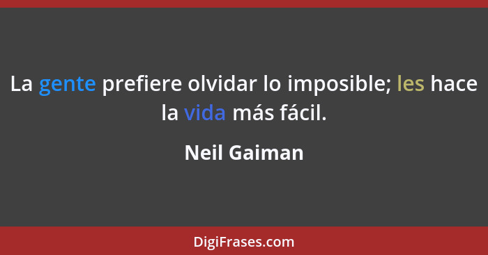 La gente prefiere olvidar lo imposible; les hace la vida más fácil.... - Neil Gaiman