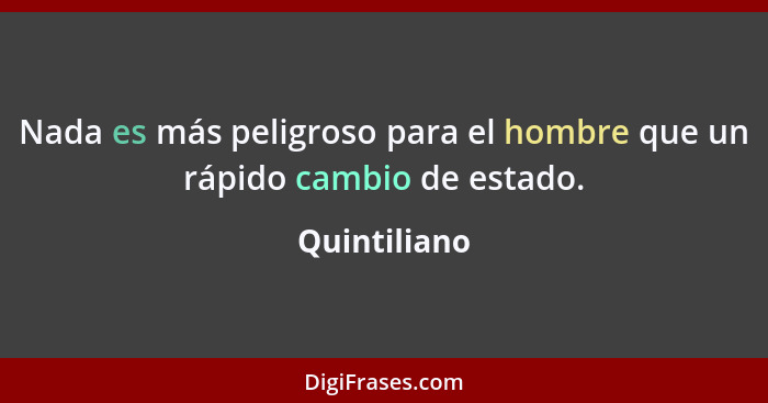 Nada es más peligroso para el hombre que un rápido cambio de estado.... - Quintiliano